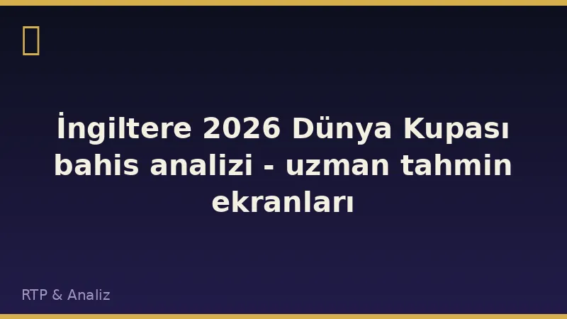 İngiltere 2026 Dünya Kupası bahis analizi - uzman tahmin ekranları
